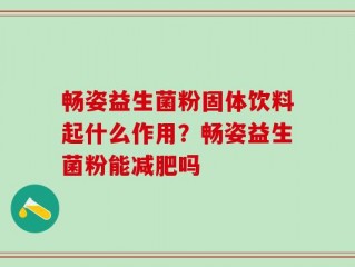 畅姿益生菌粉固体饮料起什么作用？畅姿益生菌粉能减肥吗