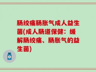肠绞痛肠胀气成人益生菌(成人肠道保健：缓解肠绞痛、肠胀气的益生菌)