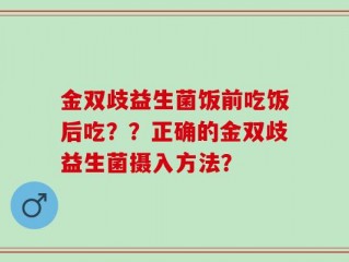 金双歧益生菌饭前吃饭后吃？？正确的金双歧益生菌摄入方法？