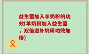 益生菌加入羊奶粉的功效(羊奶粉加入益生菌，双倍滋补奶粉功效加倍)