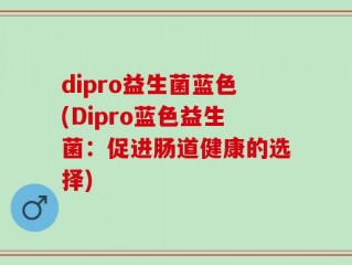 dipro益生菌蓝色(Dipro蓝色益生菌：促进肠道健康的选择)