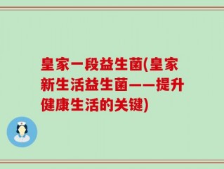 皇家一段益生菌(皇家新生活益生菌——提升健康生活的关键)