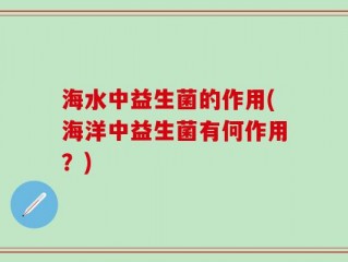 海水中益生菌的作用(海洋中益生菌有何作用？)