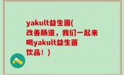 yakult益生菌(改善肠道，我们一起来喝yakult益生菌饮品！)