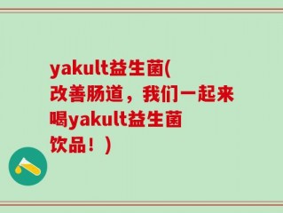 yakult益生菌(改善肠道，我们一起来喝yakult益生菌饮品！)