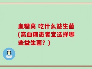 血糖高 吃什么益生菌(高血糖患者宜选择哪些益生菌？)