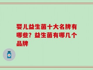 婴儿益生菌十大名牌有哪些？益生菌有哪几个品牌