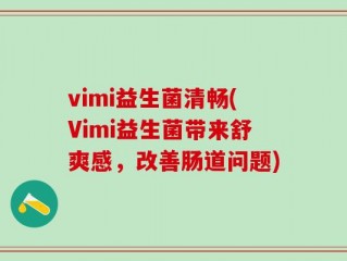 vimi益生菌清畅(Vimi益生菌带来舒爽感，改善肠道问题)