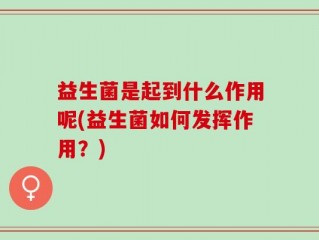 益生菌是起到什么作用呢(益生菌如何发挥作用？)