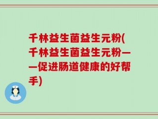 千林益生菌益生元粉(千林益生菌益生元粉——促进肠道健康的好帮手)