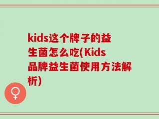 kids这个牌子的益生菌怎么吃(Kids品牌益生菌使用方法解析)