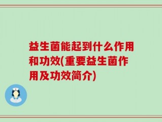 益生菌能起到什么作用和功效(重要益生菌作用及功效简介)