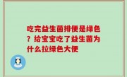 吃完益生菌排便是绿色？给宝宝吃了益生菌为什么拉绿色大便