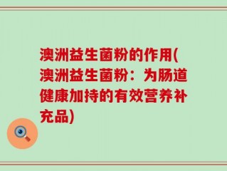 澳洲益生菌粉的作用(澳洲益生菌粉：为肠道健康加持的有效营养补充品)