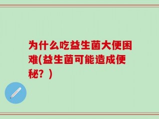 为什么吃益生菌大便困难(益生菌可能造成便秘？)