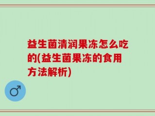 益生菌清润果冻怎么吃的(益生菌果冻的食用方法解析)