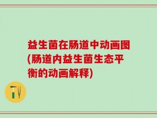 益生菌在肠道中动画图(肠道内益生菌生态平衡的动画解释)