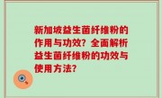新加坡益生菌纤维粉的作用与功效？全面解析益生菌纤维粉的功效与使用方法？