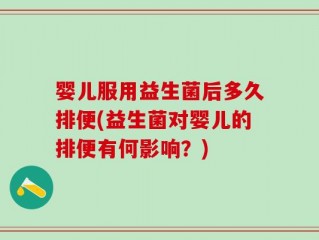 婴儿服用益生菌后多久排便(益生菌对婴儿的排便有何影响？)