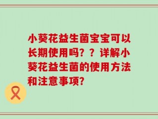 小葵花益生菌宝宝可以长期使用吗？？详解小葵花益生菌的使用方法和注意事项？