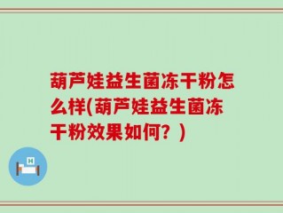 葫芦娃益生菌冻干粉怎么样(葫芦娃益生菌冻干粉效果如何？)