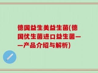 德国益生美益生菌(德国优生菌进口益生菌——产品介绍与解析)