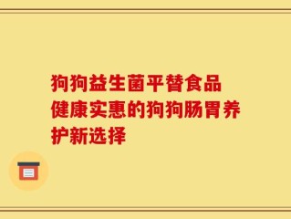 狗狗益生菌平替食品 健康实惠的狗狗肠胃养护新选择