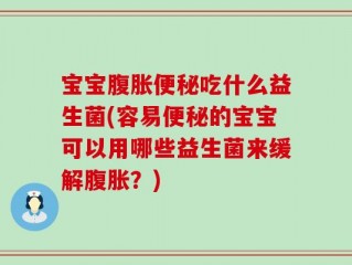 宝宝腹胀便秘吃什么益生菌(容易便秘的宝宝可以用哪些益生菌来缓解腹胀？)