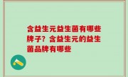 含益生元益生菌有哪些牌子？含益生元的益生菌品牌有哪些
