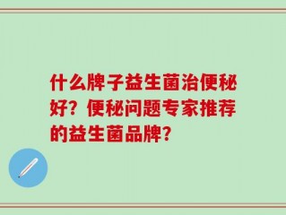 什么牌子益生菌治便秘好？便秘问题专家推荐的益生菌品牌？