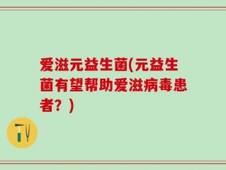 爱滋元益生菌(元益生菌有望帮助爱滋病毒患者？)