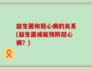 益生菌和冠心病的关系(益生菌或能预防冠心病？)