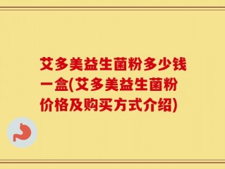 艾多美益生菌粉多少钱一盒(艾多美益生菌粉价格及购买方式介绍)