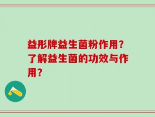 益彤牌益生菌粉作用？了解益生菌的功效与作用？