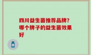 四川益生菌推荐品牌？哪个牌子的益生菌效果好