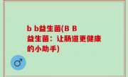 b b益生菌(B B益生菌：让肠道更健康的小助手)