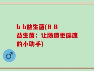 b b益生菌(B B益生菌：让肠道更健康的小助手)