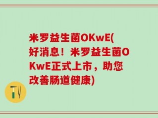 米罗益生菌OKwE(好消息！米罗益生菌OKwE正式上市，助您改善肠道健康)