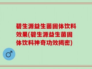 碧生源益生菌固体饮料效果(碧生源益生菌固体饮料神奇功效揭密)
