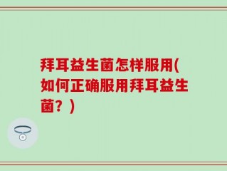 拜耳益生菌怎样服用(如何正确服用拜耳益生菌？)