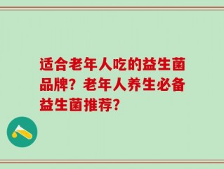 适合老年人吃的益生菌品牌？老年人养生必备益生菌推荐？