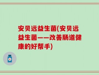 安贝远益生菌(安贝远益生菌——改善肠道健康的好帮手)