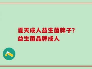 夏天成人益生菌牌子？益生菌品牌成人