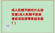成人乳糖不耐吃什么益生菌(成人乳糖不耐患者应该选择哪些益生菌？)