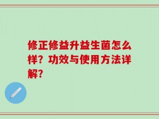 修正修益升益生菌怎么样？功效与使用方法详解？