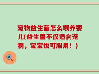 宠物益生菌怎么喂养婴儿(益生菌不仅适合宠物，宝宝也可服用！)