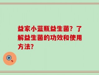 益家小蓝瓶益生菌？了解益生菌的功效和使用方法？