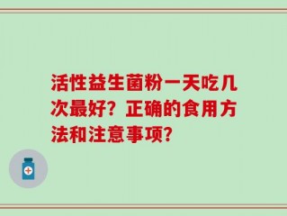 活性益生菌粉一天吃几次最好？正确的食用方法和注意事项？