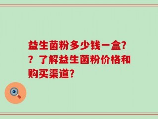 益生菌粉多少钱一盒？？了解益生菌粉价格和购买渠道？