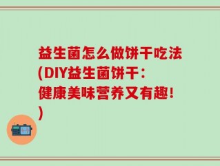 益生菌怎么做饼干吃法(DIY益生菌饼干：健康美味营养又有趣！)